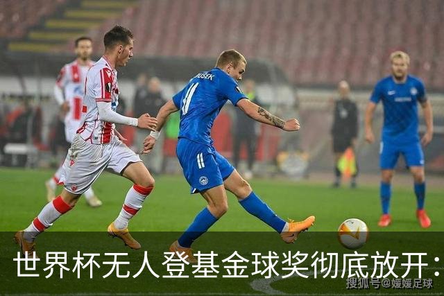世界杯无人登基金球奖彻底放开：三大热门全倒 明年可能杀出黑马