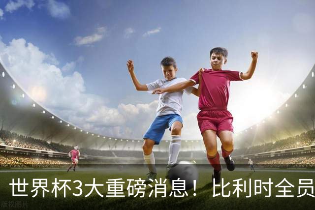 世界杯3大重磅消息！比利时全员遭突击尿检，特朗普暴怒彻查足协，C罗退出国家队迎来大反转