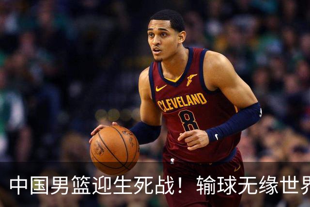 中国男篮迎生死战！输球无缘世界杯，郭士强激活赵维伦，央视直播