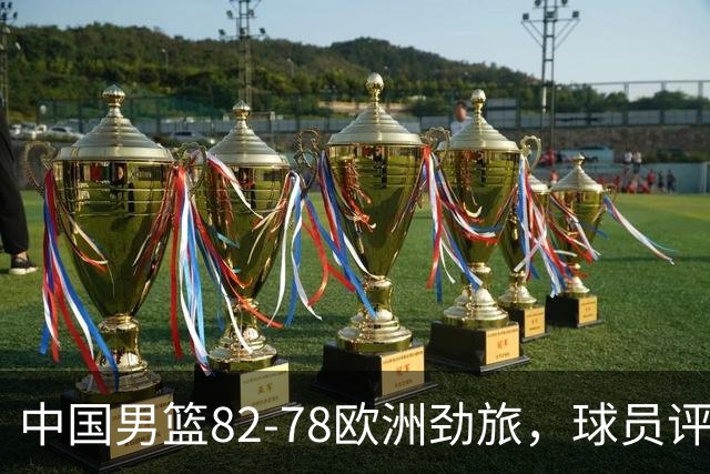 中国男篮82-78欧洲劲旅，球员评分：3人满分，3人及格，徐昕战神