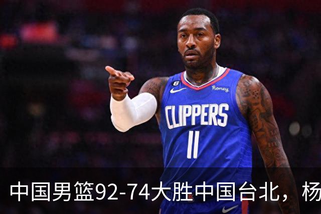 中国男篮92-74大胜中国台北，杨瀚森正负值-4，球员评分出炉：庞峥麟首秀9.7分，高诗岩2.4分垫底