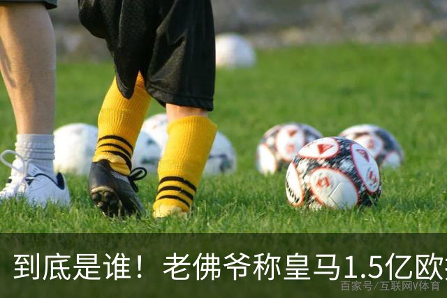 到底是谁！老佛爷称皇马1.5亿欧报价1人 非英超非拜仁