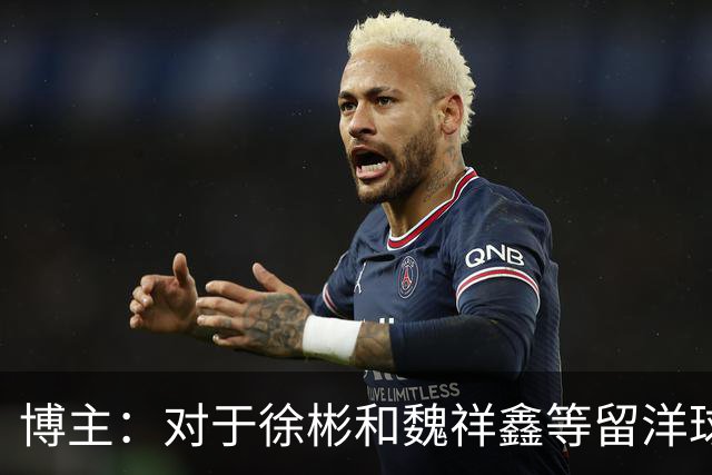 博主：对于徐彬和魏祥鑫等留洋球员来说，未来两周需尽快确定球队