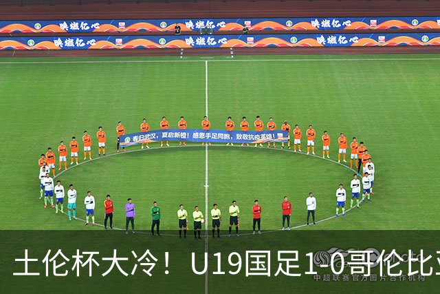 土伦杯大冷！U19国足1-0哥伦比亚，3场2胜小组头名，有望争冠