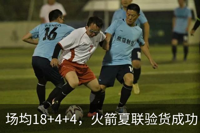场均18+4+4，火箭夏联验货成功！剩余2个名额，引援目标指向前场