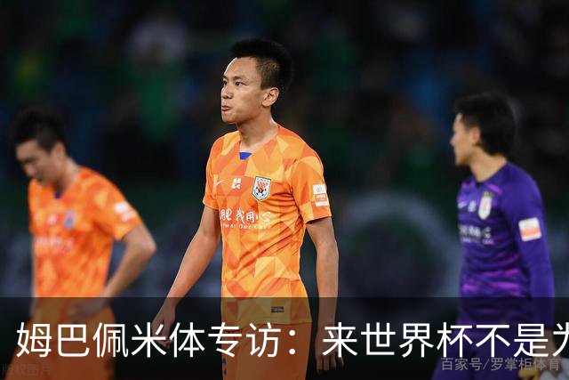 姆巴佩米体专访：来世界杯不是为了纪录，而是为了走到最后