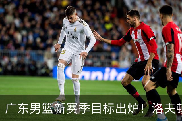 广东男篮新赛季目标出炉！洛夫顿有望加盟，杜锋爱徒或迎来机会
