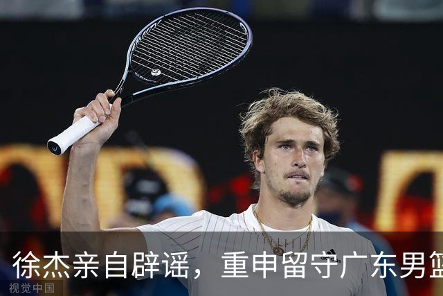 徐杰亲自辟谣，重申留守广东男篮，CBA转会风波平息