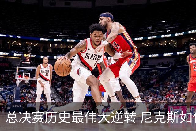 总决赛历史最伟大逆转 尼克斯如何让奇迹发生？