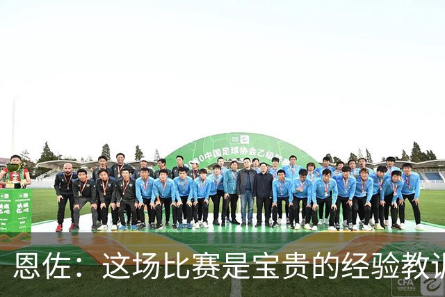 恩佐：这场比赛是宝贵的经验教训，我们不能再犯漫不经心的错误