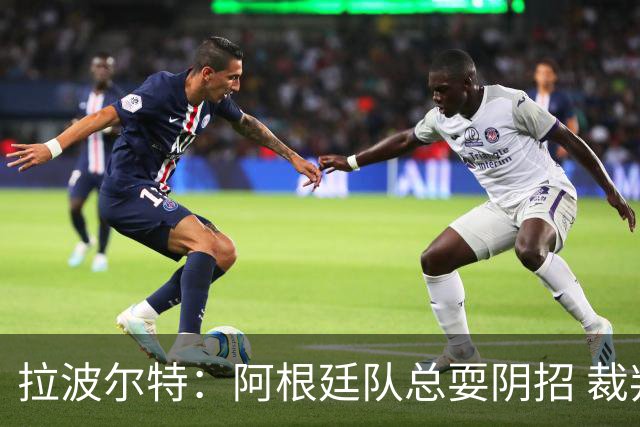 拉波尔特：阿根廷队总耍阴招 裁判不该被他们骑到头上