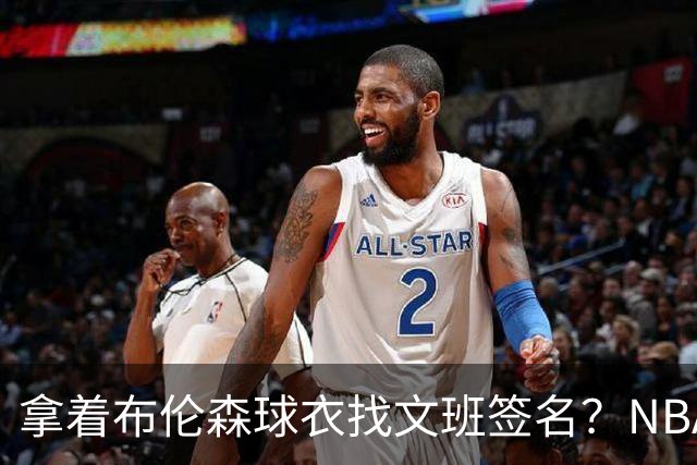 拿着布伦森球衣找文班签名？NBA还有哪些“贴脸开大”的球迷
