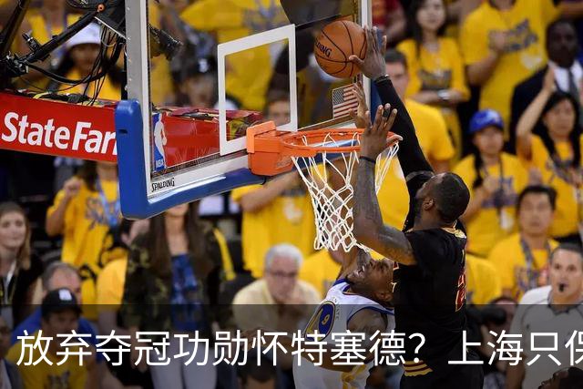 放弃夺冠功勋怀特塞德？上海只保留2人优先续约权，卢伟重新找人