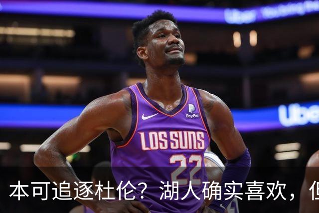 本可追逐杜伦？湖人确实喜欢，但最终转向了更好搞定的凯斯勒