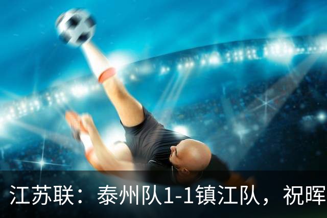 江苏联：泰州队1-1镇江队，祝晖进球，纪龙刚破门