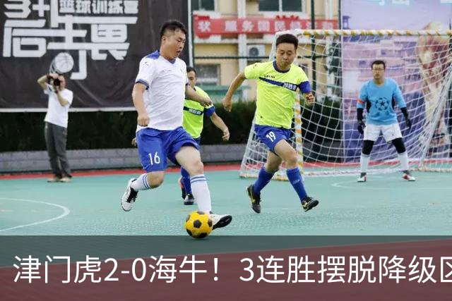 津门虎2-0海牛！3连胜摆脱降级区 基莱斯连场破门 海牛3连败跌至倒2