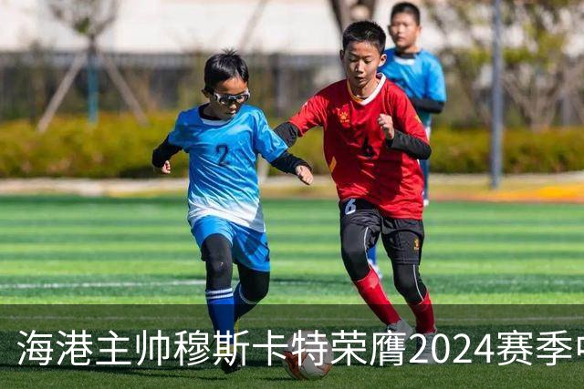 海港主帅穆斯卡特荣膺2024赛季中超最佳教练
