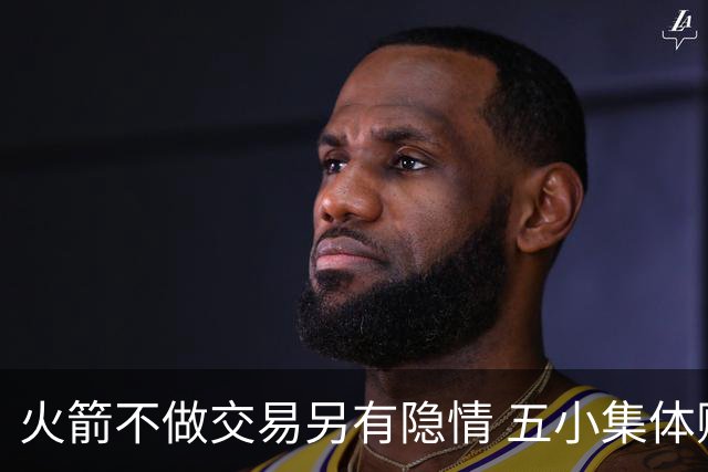 火箭不做交易另有隐情 五小集体贬值换不动了？