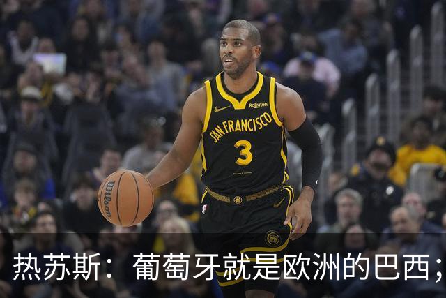 热苏斯：葡萄牙就是欧洲的巴西；葡超执教经历是我的一大优势
