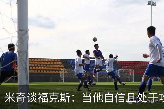 米奇谈福克斯：当他自信且处于攻击模式时 我们处于最佳状态
