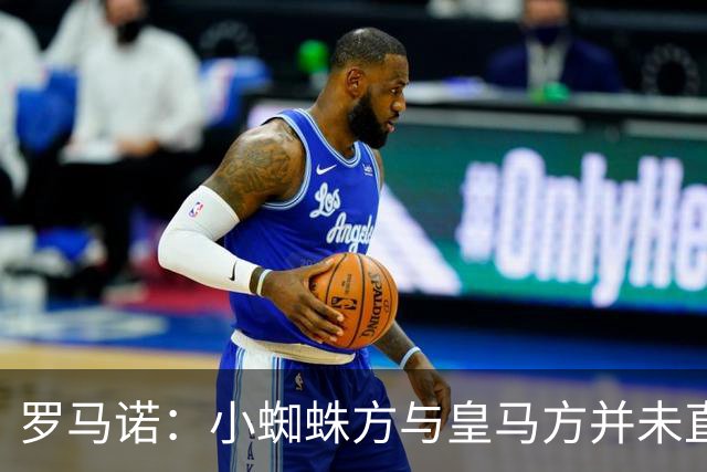 罗马诺：小蜘蛛方与皇马方并未直接否认传闻，双方均“不予置评”