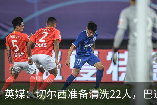 英媒：切尔西准备清洗22人，巴迪亚西勒和迪萨西在列