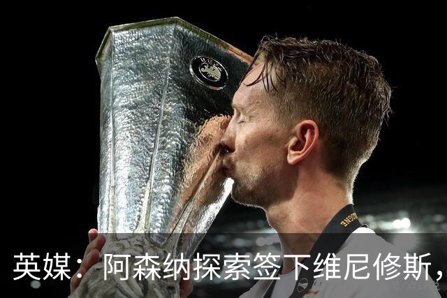 英媒：阿森纳探索签下维尼修斯，24年金球第二合同剩一年