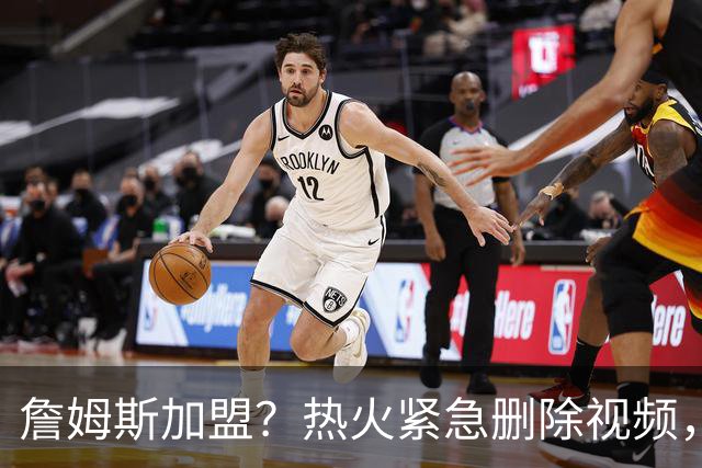詹姆斯加盟？热火紧急删除视频，帕金斯没有说谎，争冠恐失去悬念