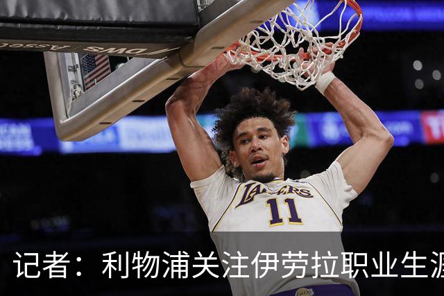 记者：利物浦关注伊劳拉职业生涯超10年，球员时代就考虑签下他