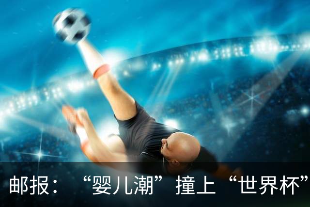 邮报：“婴儿潮”撞上“世界杯”，秘鲁数百名新生儿起名叫哈兰德