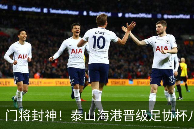 门将封神！泰山海港晋级足协杯八强，两队门将皆扑三个点球