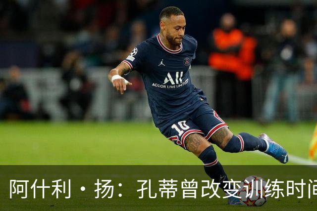 阿什利·扬：孔蒂曾改变训练时间考验球员，谁去抱怨很快就被清洗