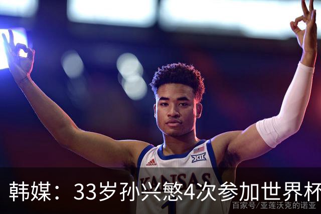 韩媒：33岁孙兴慜4次参加世界杯3次小组出局，近两届0进球