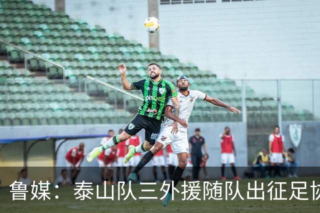 鲁媒：泰山队三外援随队出征足协杯，克雷桑还无法参加完整合练