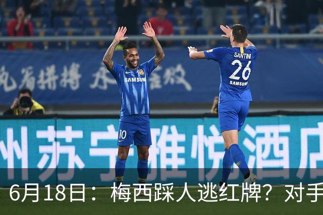 6月18日：梅西踩人逃红牌？对手主帅一句话令人闭嘴，他让比赛变得太轻松