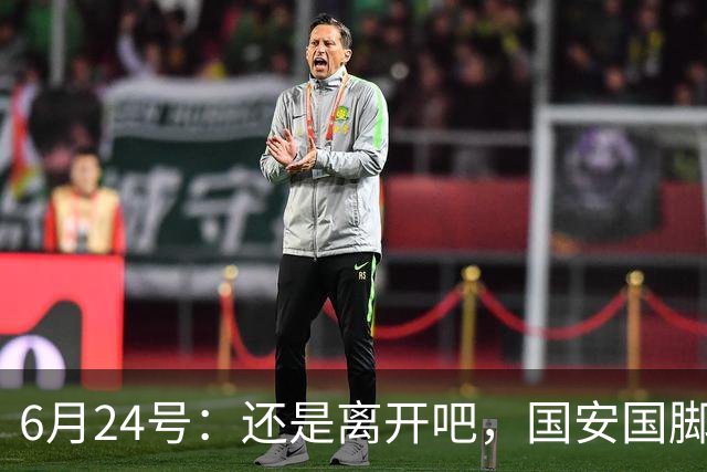 6月24号：还是离开吧，国安国脚已经被边缘化，合同即将到期，离开将是最佳选择