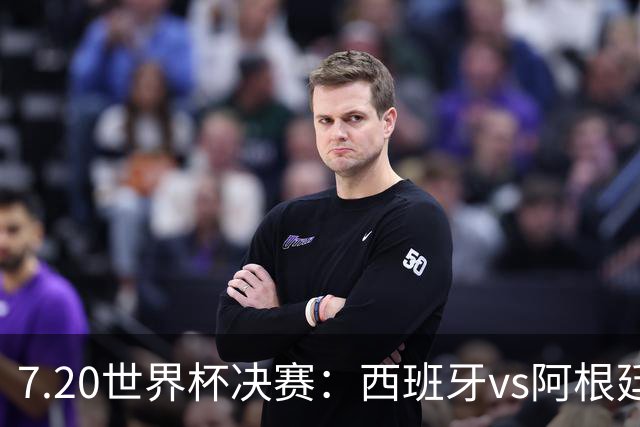 7.20世界杯决赛：西班牙vs阿根廷