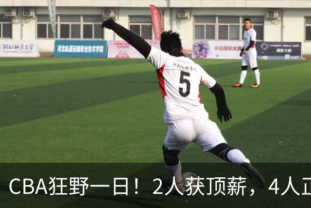 CBA狂野一日！2人获顶薪，4人正式签约，徐杰、赵继伟陷交易流言