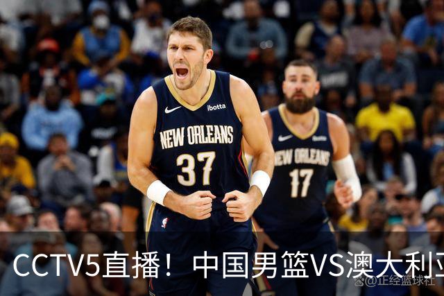 CCTV5直播！中国男篮VS澳大利亚，杨瀚森、王俊杰领衔，郭士强为世预赛布局
