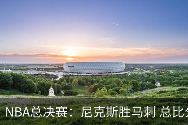 NBA总决赛：尼克斯胜马刺 总比分4-1夺得NBA总冠军